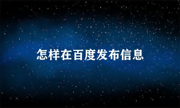 怎样在百度发布信息