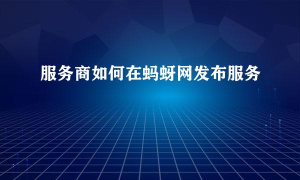 服务商如何在蚂蚜网发布服务
