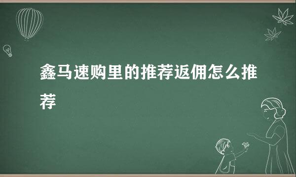 鑫马速购里的推荐返佣怎么推荐