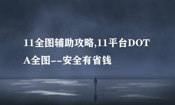11全图辅助攻略,11平台DOTA全图--安全有省钱