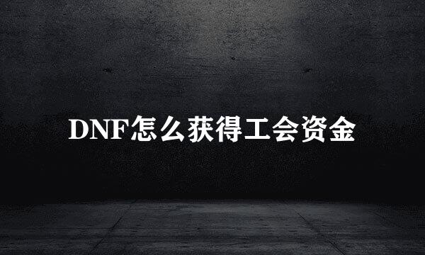 DNF怎么获得工会资金