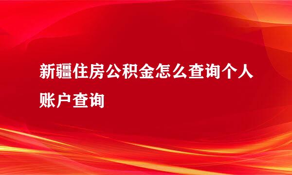 新疆住房公积金怎么查询个人账户查询