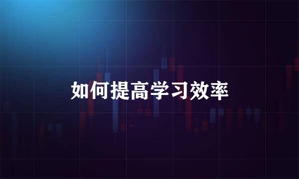 如何提高学习效率