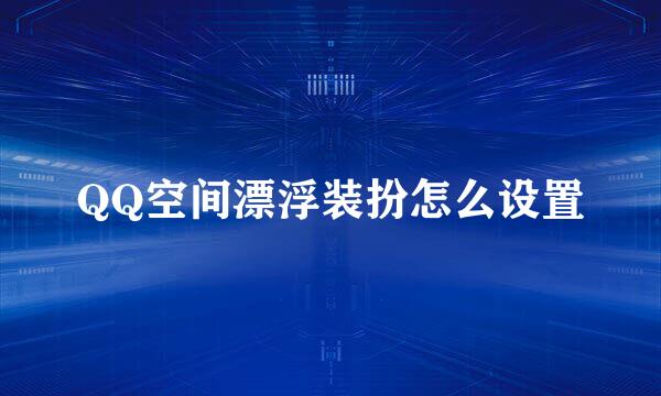 QQ空间漂浮装扮怎么设置