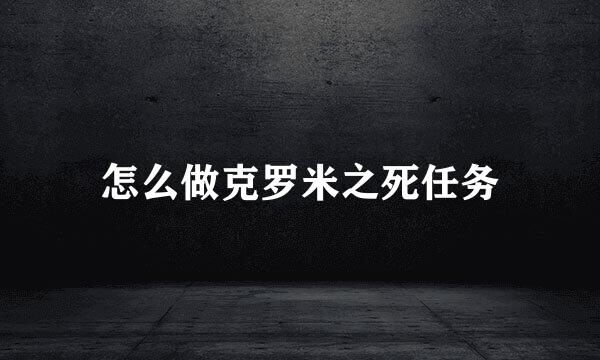 怎么做克罗米之死任务