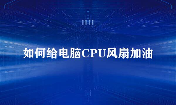 如何给电脑CPU风扇加油