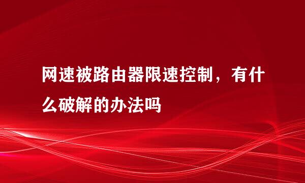 网速被路由器限速控制，有什么破解的办法吗