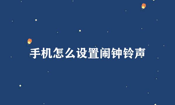 手机怎么设置闹钟铃声