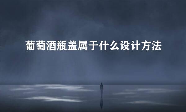葡萄酒瓶盖属于什么设计方法