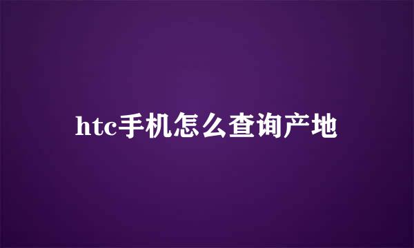htc手机怎么查询产地