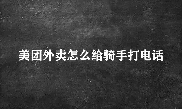 美团外卖怎么给骑手打电话