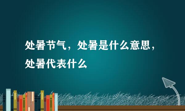 处暑节气，处暑是什么意思，处暑代表什么