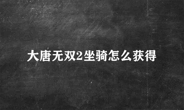 大唐无双2坐骑怎么获得