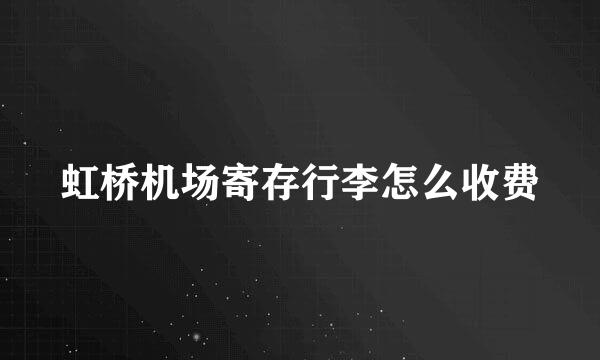 虹桥机场寄存行李怎么收费