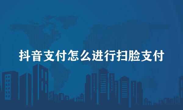 抖音支付怎么进行扫脸支付