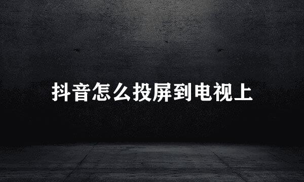 抖音怎么投屏到电视上