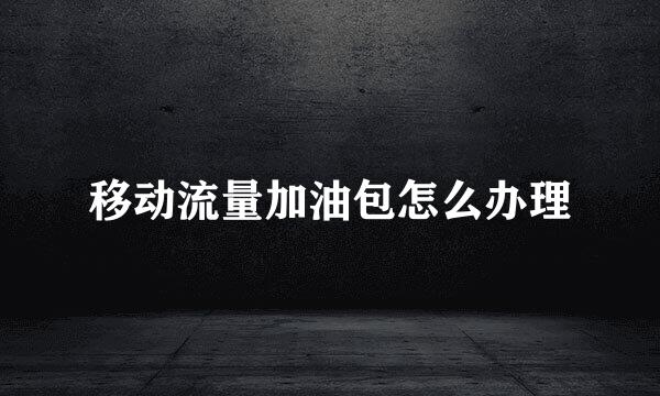 移动流量加油包怎么办理