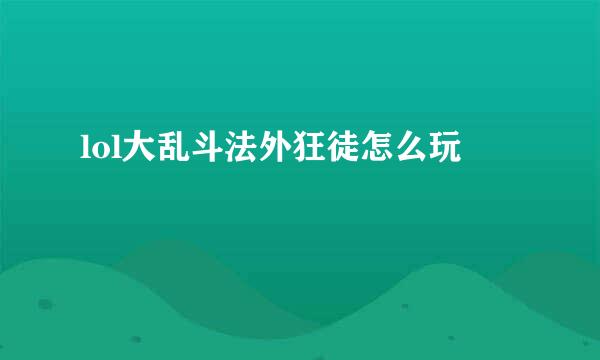 lol大乱斗法外狂徒怎么玩