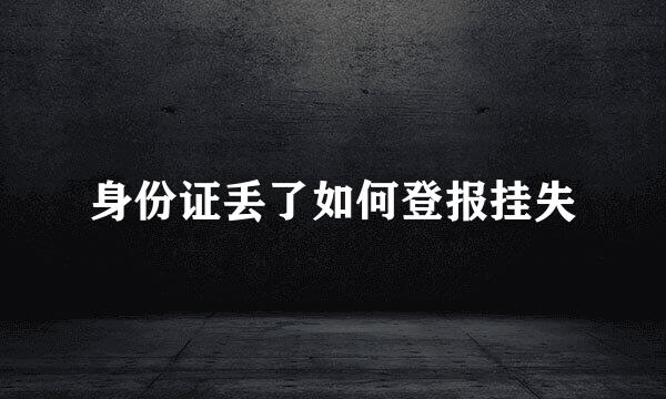 身份证丢了如何登报挂失