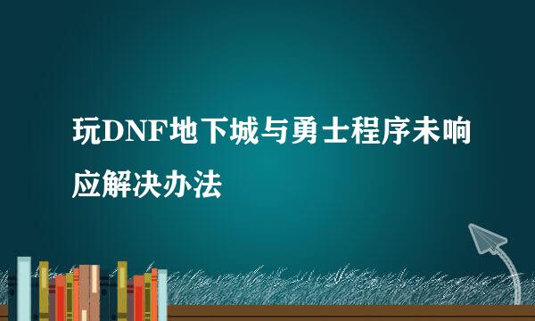 玩DNF地下城与勇士程序未响应解决办法