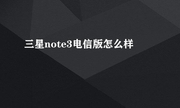 三星note3电信版怎么样
