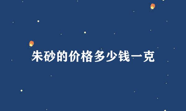 朱砂的价格多少钱一克