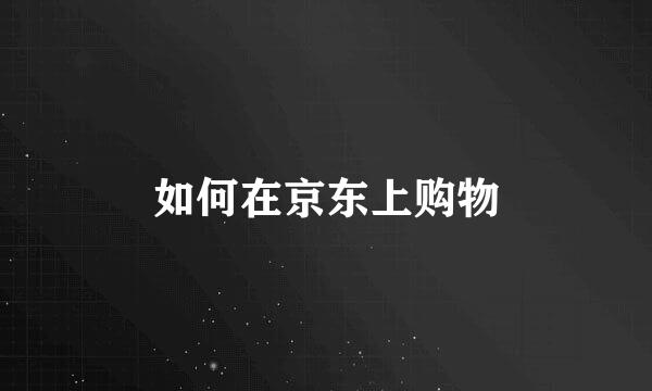 如何在京东上购物