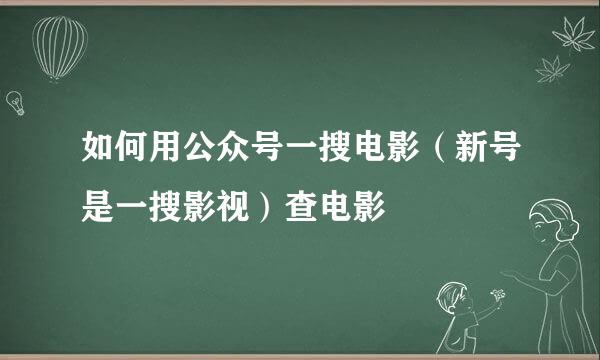 如何用公众号一搜电影（新号是一搜影视）查电影