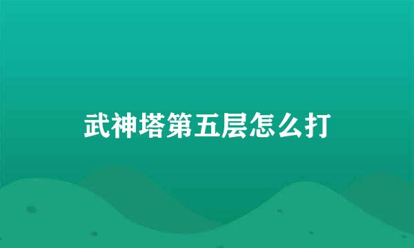武神塔第五层怎么打
