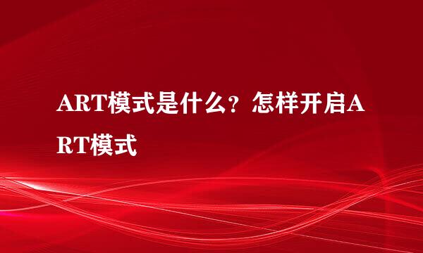ART模式是什么？怎样开启ART模式