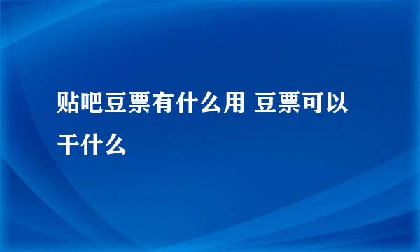 贴吧豆票有什么用 豆票可以干什么
