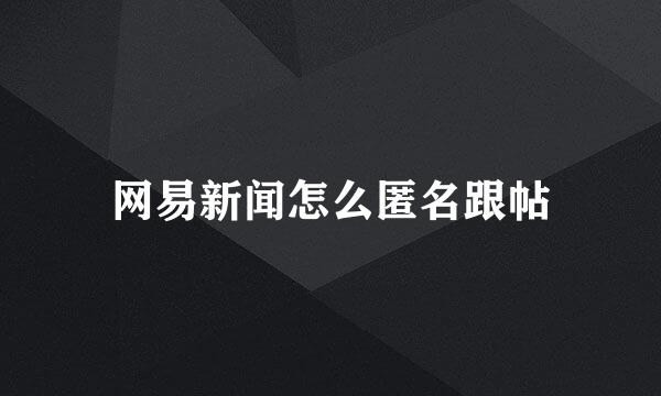 网易新闻怎么匿名跟帖