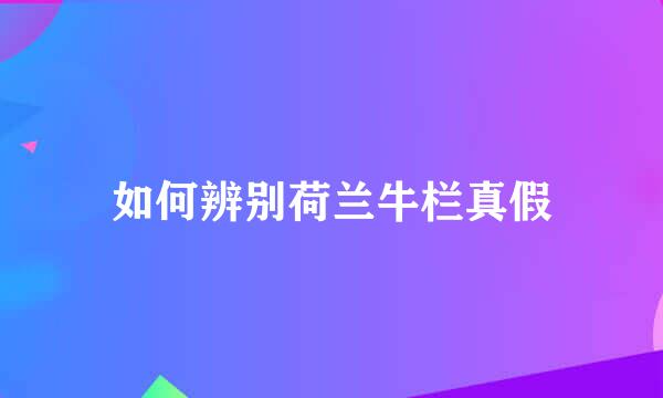 如何辨别荷兰牛栏真假