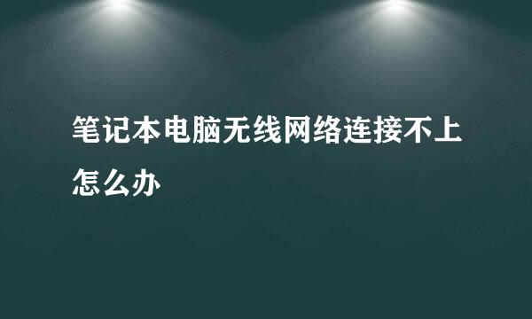 笔记本电脑无线网络连接不上怎么办
