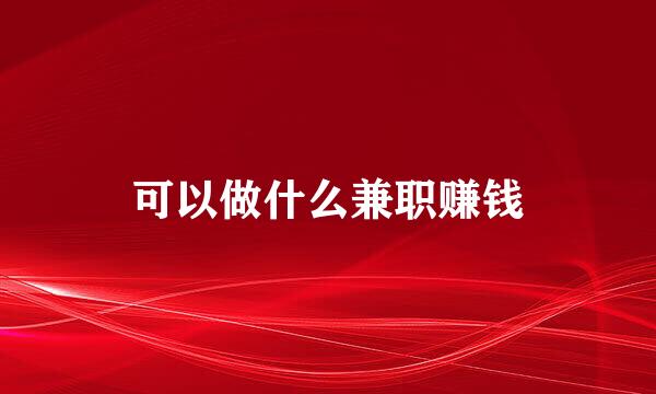 可以做什么兼职赚钱
