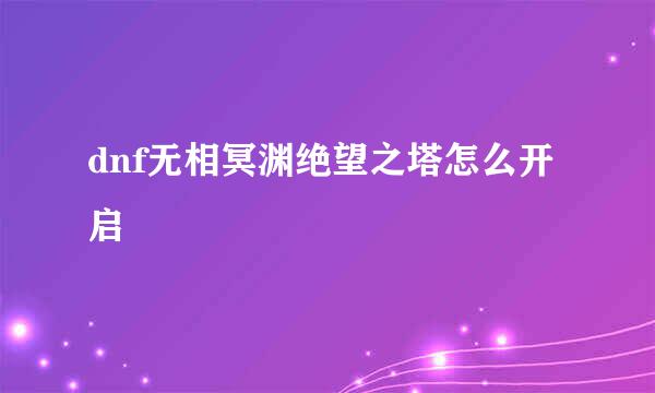 dnf无相冥渊绝望之塔怎么开启