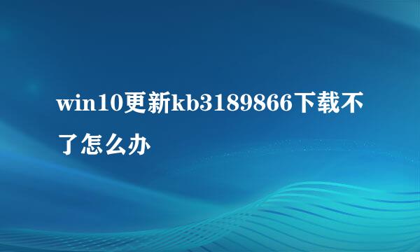 win10更新kb3189866下载不了怎么办