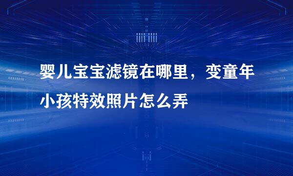 婴儿宝宝滤镜在哪里，变童年小孩特效照片怎么弄