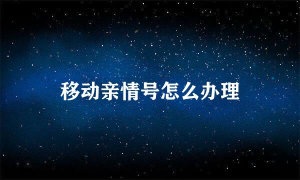 移动亲情号怎么办理