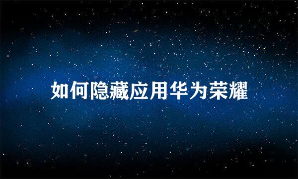 如何隐藏应用华为荣耀