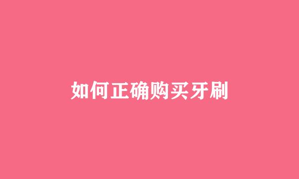 如何正确购买牙刷