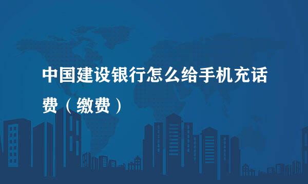 中国建设银行怎么给手机充话费（缴费）