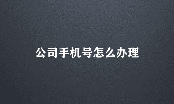 公司手机号怎么办理