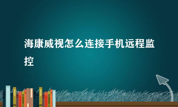 海康威视怎么连接手机远程监控