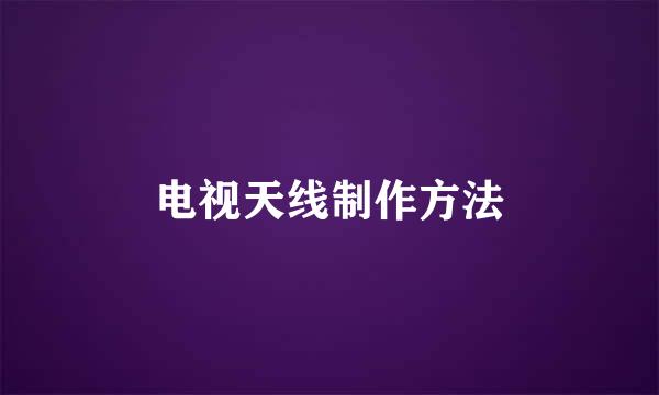 电视天线制作方法