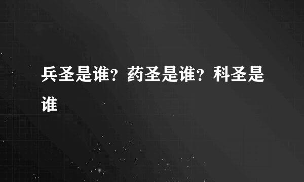 兵圣是谁？药圣是谁？科圣是谁