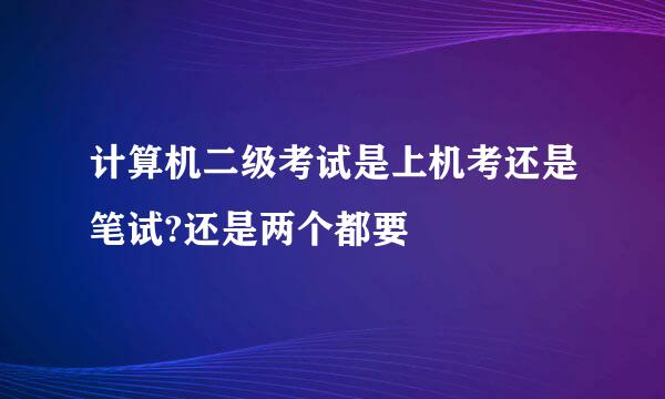 计算机二级考试是上机考还是笔试?还是两个都要