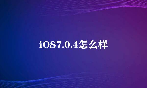 iOS7.0.4怎么样