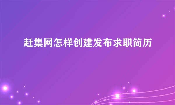 赶集网怎样创建发布求职简历