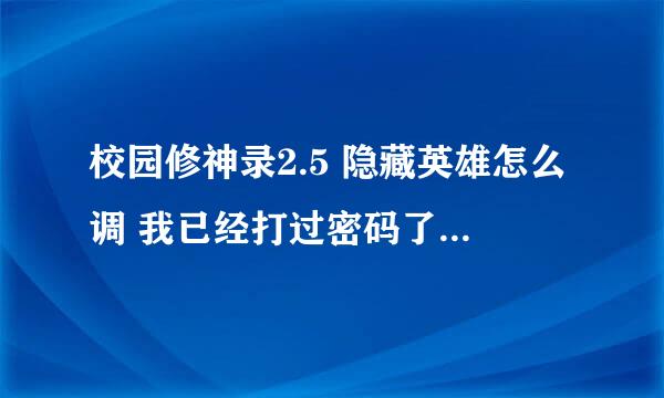 校园修神录2.5 隐藏英雄怎么调 我已经打过密码了 隐藏英雄也不出来